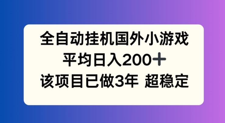 全自动挂机国外小游戏，平均日入200+，此项目已经做了3年 稳定持久【揭秘】-八爪鱼资源库