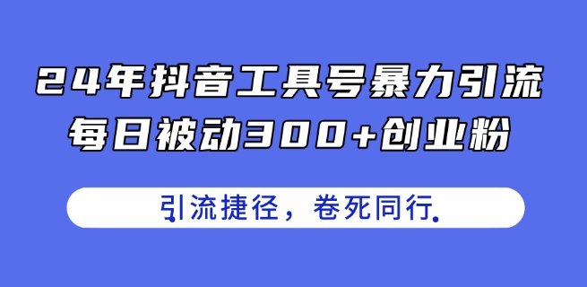 24年抖音工具号暴力引流，每日被动300+创业粉，创业粉捷径，卷死同行【揭秘】-八爪鱼资源库