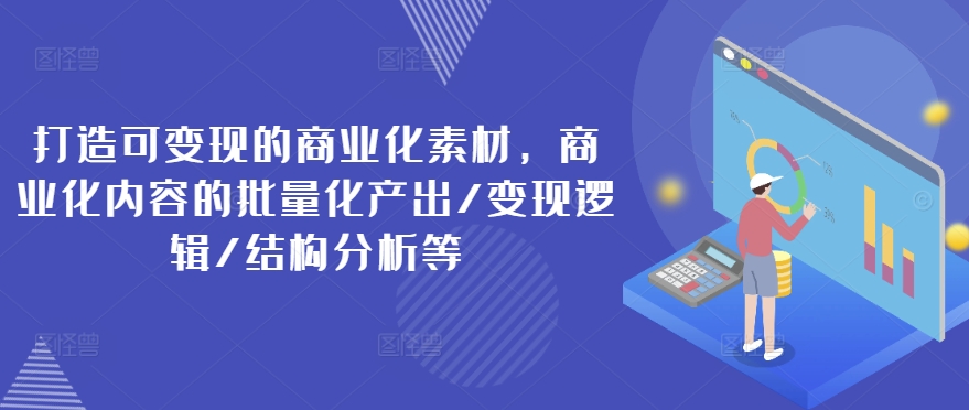 打造可变现的商业化素材，商业化内容的批量化产出/变现逻辑/结构分析等-八爪鱼资源库