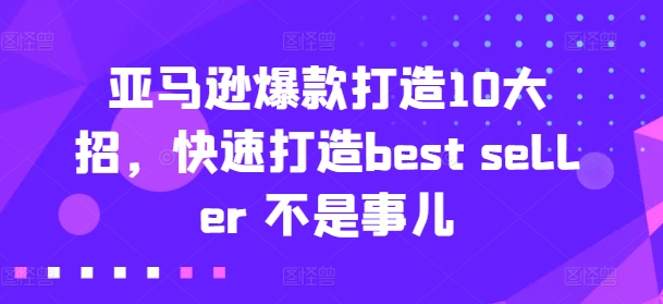 亚马逊爆款打造10大招，快速打造best seller 不是事儿-八爪鱼资源库
