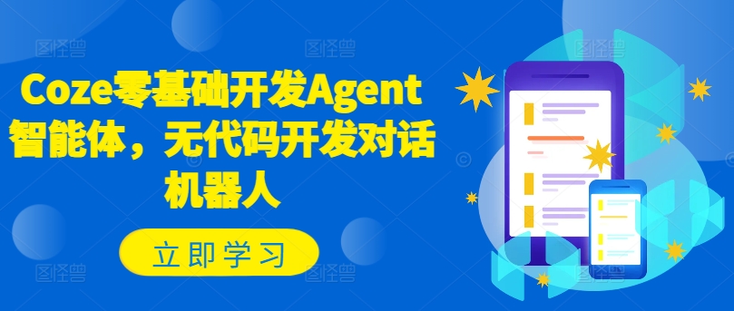 Coze零基础开发Agent智能体，无代码开发对话机器人-八爪鱼资源库