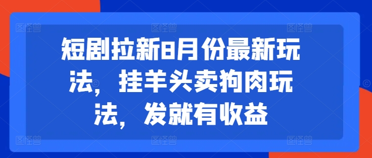 短剧拉新8月份最新玩法，挂羊头卖狗肉玩法，发就有收益-八爪鱼资源库