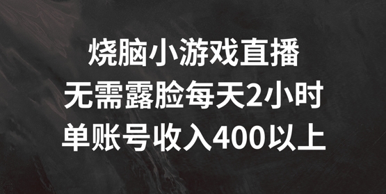 烧脑小游戏直播，无需露脸每天2小时，单账号日入400+【揭秘】-八爪鱼资源库