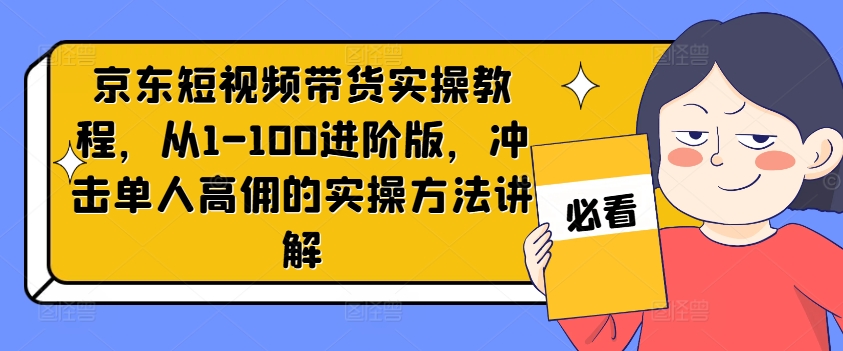京东短视频带货实操教程，从1-100进阶版，冲击单人高佣的实操方法讲解-八爪鱼资源库