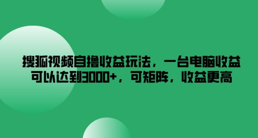 搜狐视频自撸收益玩法，一台电脑收益可以达到3k+，可矩阵，收益更高【揭秘】-八爪鱼资源库