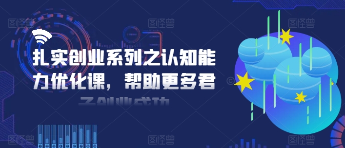 扎实创业系列之认知能力优化课,帮助更多君子创业成功-八爪鱼资源库