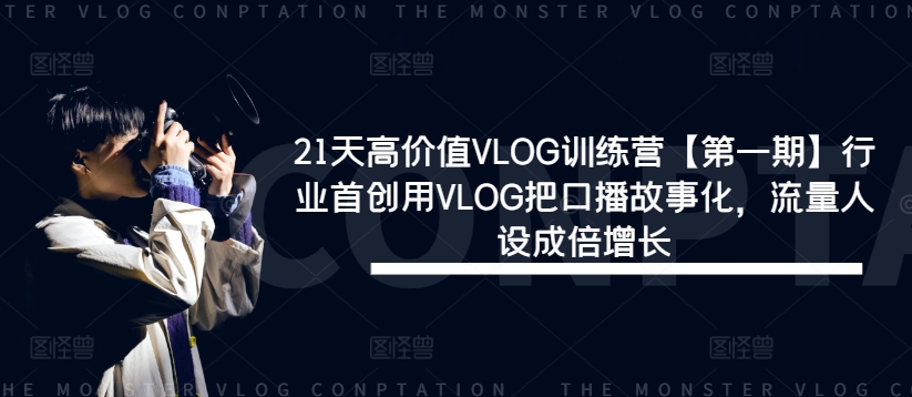 21天高价值VLOG训练营【第一期】行业首创用VLOG把口播故事化，流量人设成倍增长-八爪鱼资源库