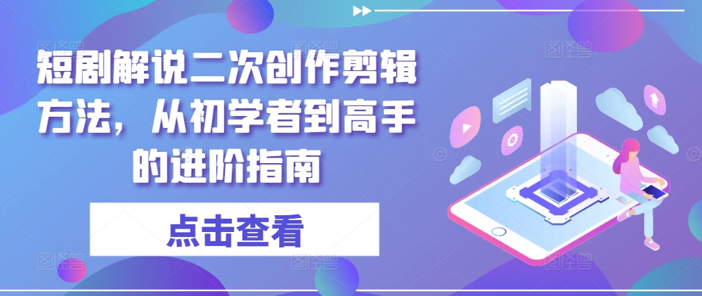 短剧解说二次创作剪辑方法，从初学者到高手的进阶指南-八爪鱼资源库