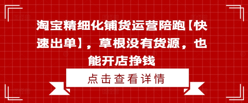 淘宝精细化铺货运营陪跑【快速出单】，草根没有货源，也能开店挣钱-八爪鱼资源库