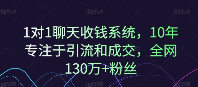 1对1聊天收钱系统，10年专注于引流和成交，全网130万+粉丝-八爪鱼资源库
