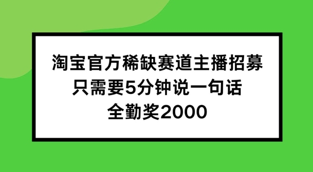 淘宝官方稀缺赛道主播招募 ，只需要5分钟说一句话， 全勤奖2000【揭秘】-八爪鱼资源库