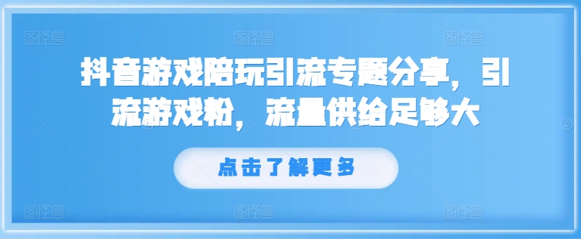 抖音游戏陪玩引流专题分享，引流游戏粉，流量供给足够大-八爪鱼资源库
