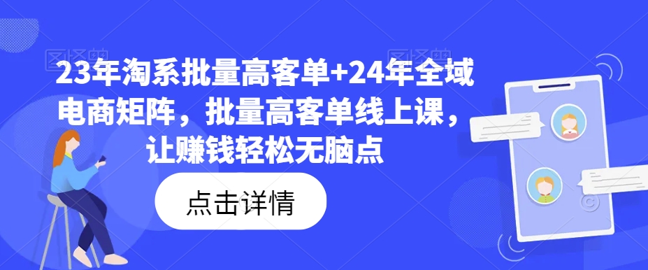 23年淘系批量高客单+24年全域电商矩阵，批量高客单线上课，让赚钱轻松无脑点-八爪鱼资源库
