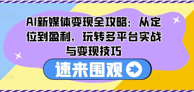 AI新媒体变现全攻略：从定位到盈利，玩转多平台实战与变现技巧-八爪鱼资源库