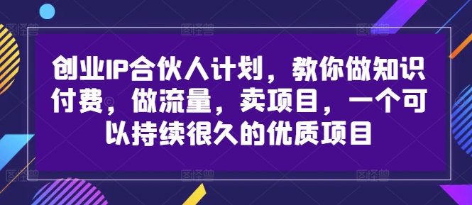 创业IP合伙人计划，教你做知识付费，做流量，卖项目，一个可以持续很久的优质项目-八爪鱼资源库