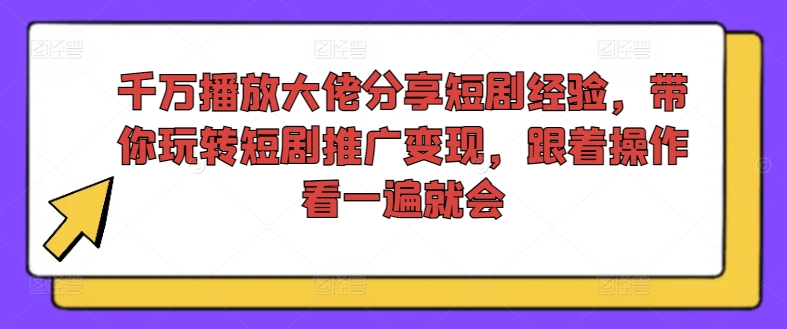 千万播放大佬分享短剧经验，带你玩转短剧推广变现，跟着操作看一遍就会-八爪鱼资源库