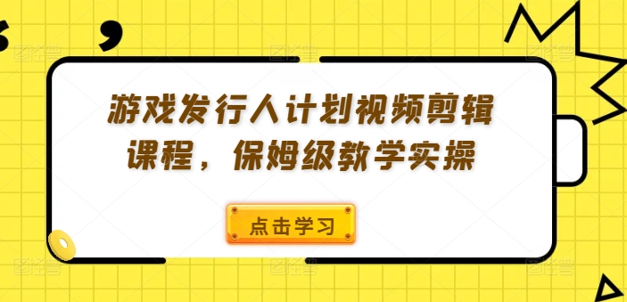 游戏发行人计划视频剪辑课程，保姆级教学实操-八爪鱼资源库