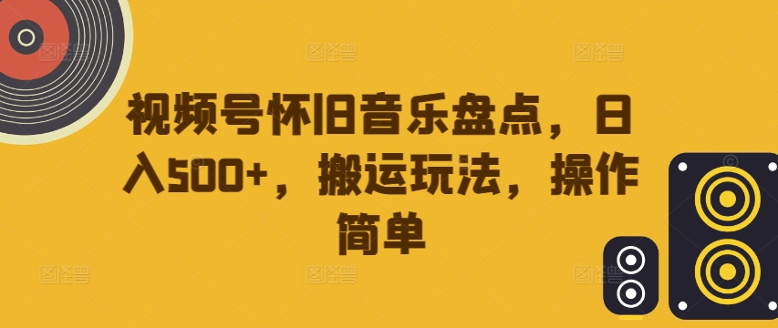 视频号怀旧音乐盘点,日入500+,搬运玩法,操作简单【揭秘】-八爪鱼资源库