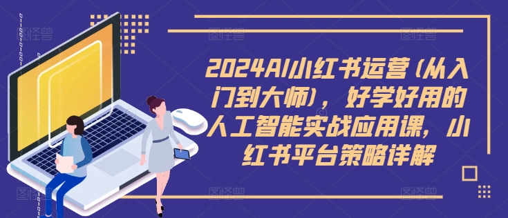 2024AI小红书运营(从入门到大师)，好学好用的人工智能实战应用课，小红书平台策略详解-八爪鱼资源库