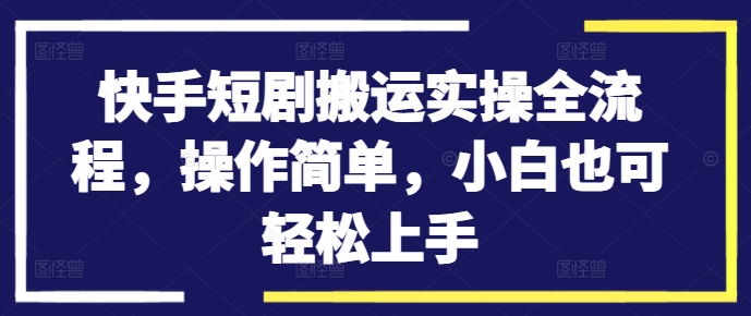 快手短剧搬运实操全流程，操作简单，小白也可轻松上手-八爪鱼资源库