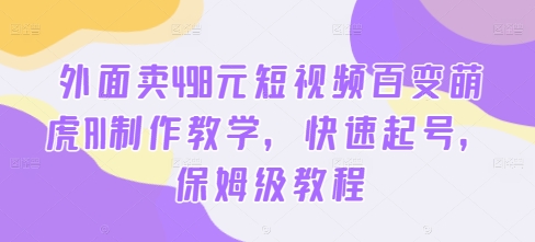 外面卖498元短视频百变萌虎AI制作教学，快速起号，保姆级教程-八爪鱼资源库