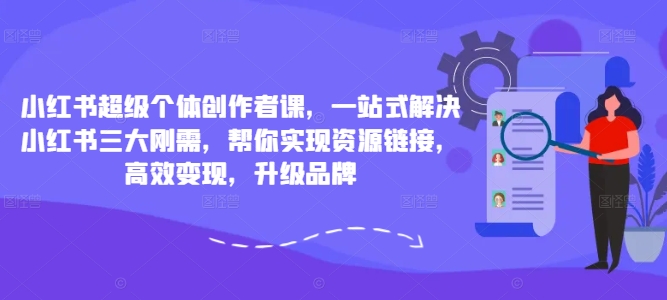 小红书超级个体创作者课，一站式解决小红书三大刚需，帮你实现资源链接，高效变现，升级品牌-八爪鱼资源库
