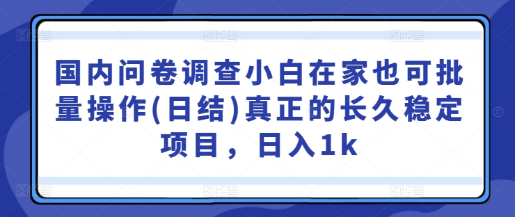 国内问卷调查小白在家也可批量操作(日结)真正的长久稳定项目，日入1k【揭秘】-八爪鱼资源库