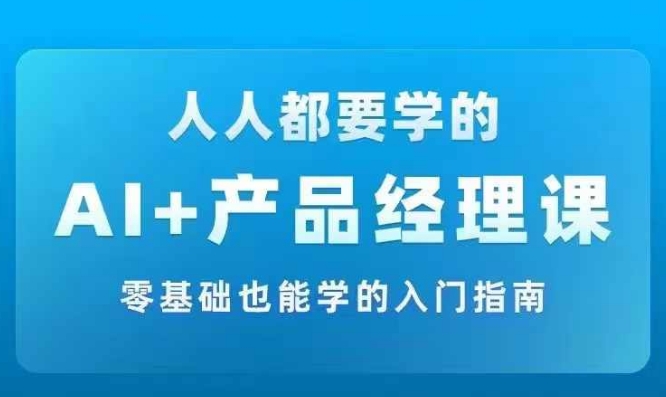 AI +产品经理实战项目必修课，从零到一教你学ai，零基础也能学的入门指南-八爪鱼资源库
