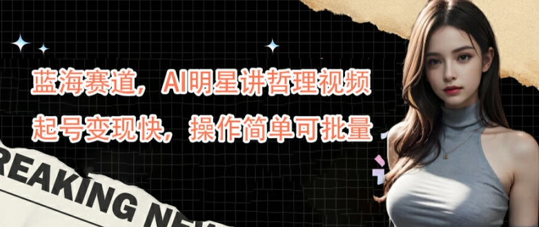 蓝海赛道，AI明星讲哲理视频，起号变现快，操作简单可批量【揭秘】-八爪鱼资源库