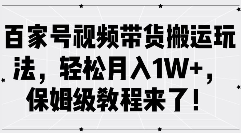 百家号视频带货搬运玩法，轻松月入1W+，保姆级教程来了【揭秘】-八爪鱼资源库