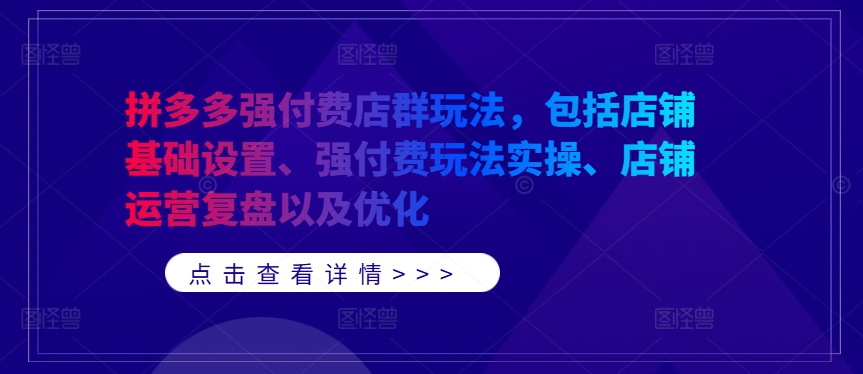 拼多多强付费店群玩法，包括店铺基础设置、强付费玩法实操、店铺运营复盘以及优化-八爪鱼资源库