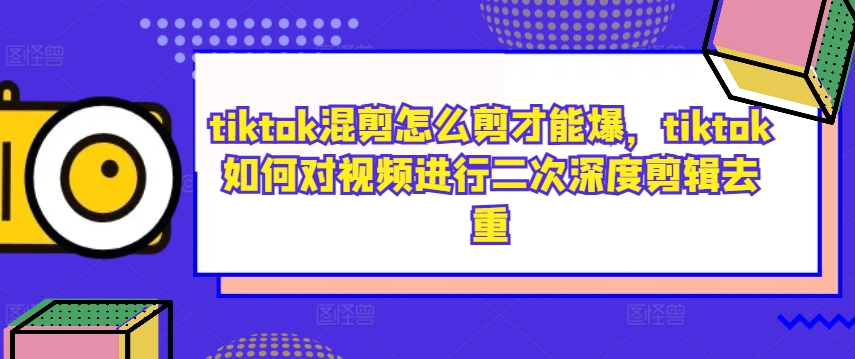 tiktok混剪怎么剪才能爆，tiktok如何对视频进行二次深度剪辑去重-八爪鱼资源库