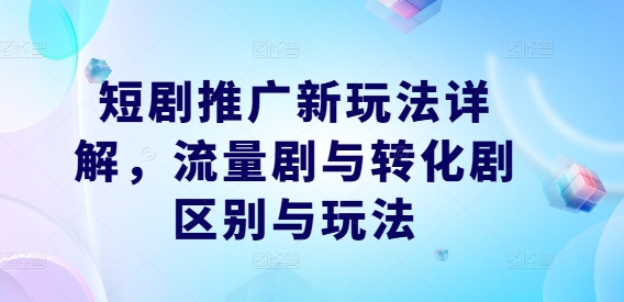 短剧推广新玩法详解，流量剧与转化剧区别与玩法-八爪鱼资源库
