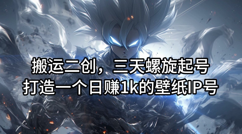 搬运二创，三天螺旋起号，打造一个日赚1k的壁纸IP号【揭秘】-八爪鱼资源库