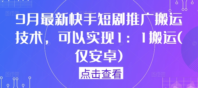 9月最新快手短剧推广搬运技术，可以实现1：1搬运(仅安卓)-八爪鱼资源库