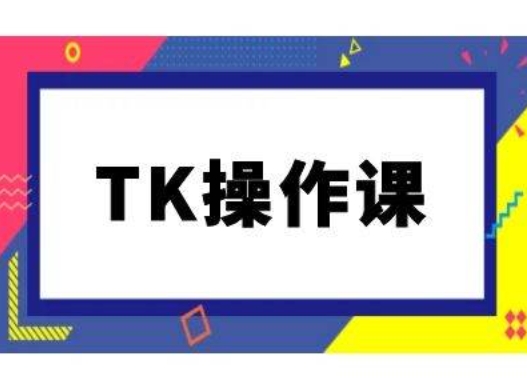 TK操作课,tiktok跨境电商教程(更新中)-八爪鱼资源库