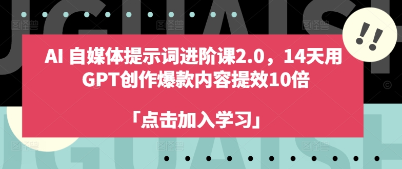 AI自媒体提示词进阶课2.0，14天用 GPT创作爆款内容提效10倍-八爪鱼资源库
