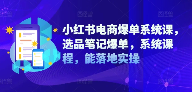 小红书电商爆单系统课，选品笔记爆单，系统课程，能落地实操-八爪鱼资源库
