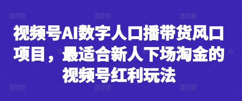 视频号AI数字人口播带货风口项目，最适合新人下场淘金的视频号红利玩法-八爪鱼资源库