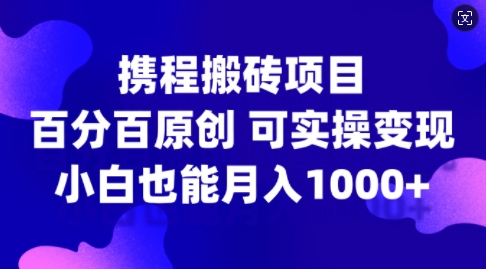 携程搬砖项目,百分百原创,可实操变现,新手小白月入1k+【揭秘】-八爪鱼资源库
