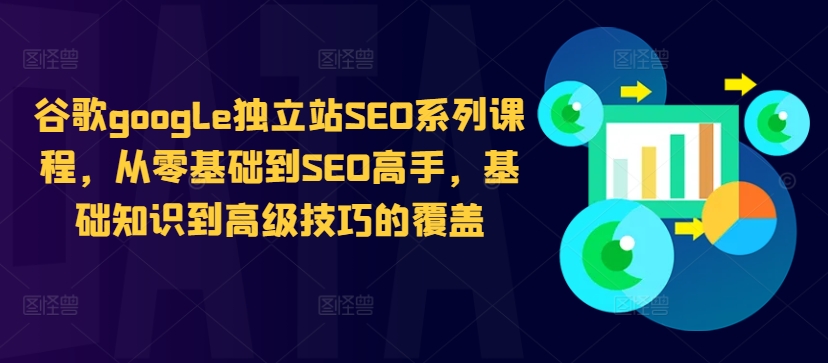 谷歌google独立站SEO系列课程，从零基础到SEO高手，基础知识到高级技巧的覆盖-八爪鱼资源库