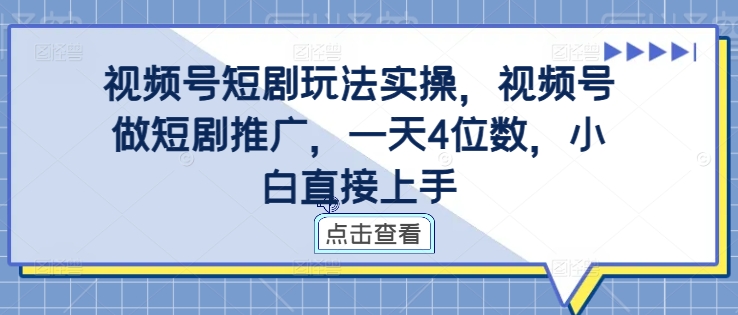 视频号短剧玩法实操，视频号做短剧推广，一天4位数，小白直接上手-八爪鱼资源库