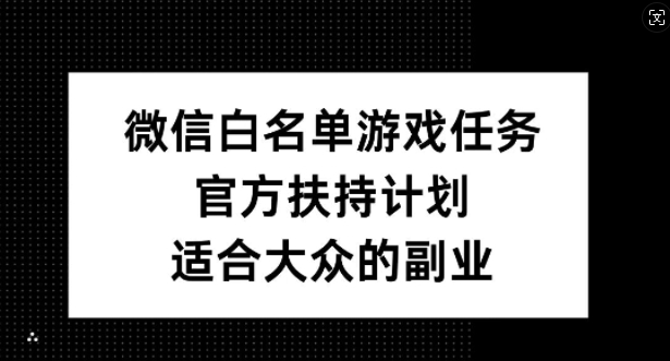 微信白名单游戏任务，官方扶持计划，适合大众的副业【揭秘】-八爪鱼资源库