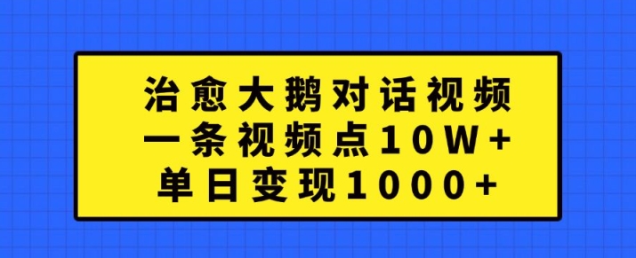 治愈大鹅对话视频，一条视频点赞 10W+，单日变现1k+【揭秘】-八爪鱼资源库