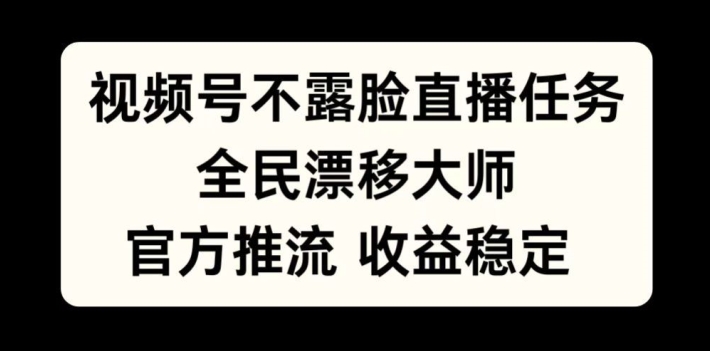 视频号不露脸直播任务，全民漂移大师，官方推流，收益稳定，全民可做【揭秘】-八爪鱼资源库