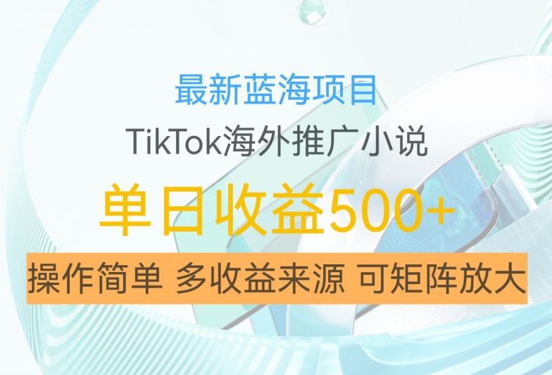 最新蓝海项目，利用tiktok海外推广小说赚钱佣金，简单易学，日入500+，可矩阵放大【揭秘】-八爪鱼资源库