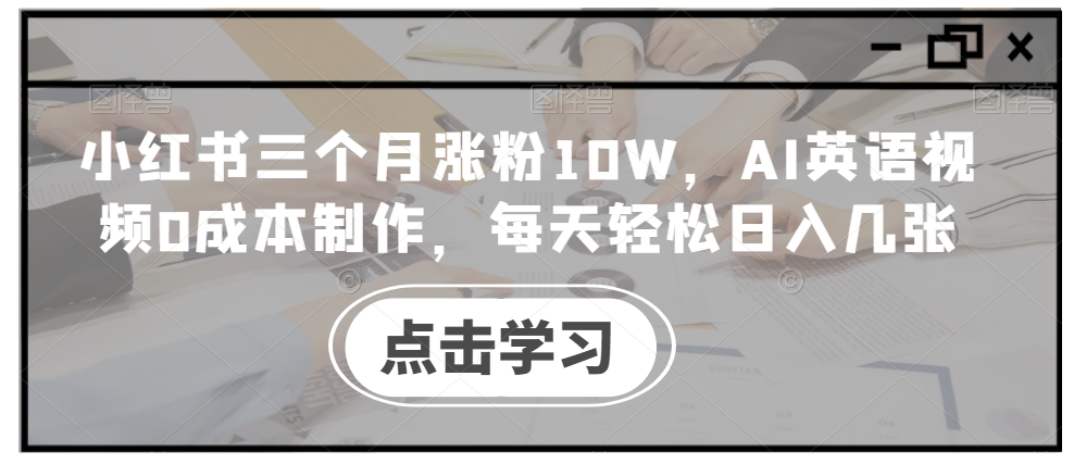 小红书三个月涨粉10W,AI英语视频0成本制作,每天轻松日入几张【揭秘】-八爪鱼资源库