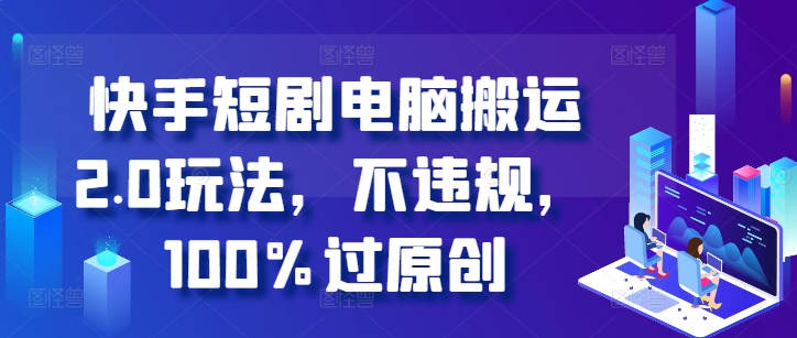 快手短剧电脑搬运2.0玩法，不违规，100%过原创-八爪鱼资源库