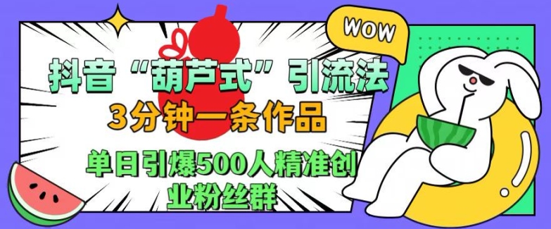 抖音葫芦式引流法，三分钟一条作品，单日引爆抖音500人精准创业粉丝群【揭秘】-八爪鱼资源库
