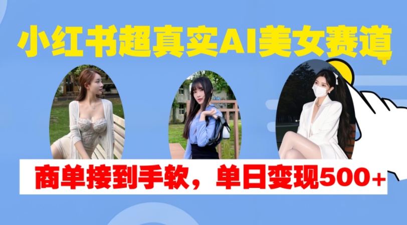 小红书超真实AI美女赛道，商单拿到手软，单日变现500+-八爪鱼资源库